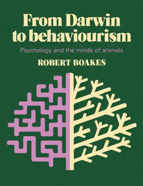 From Darwin to Behaviourism: Psychology and the Minds of Animals by Robert A. Boakes
