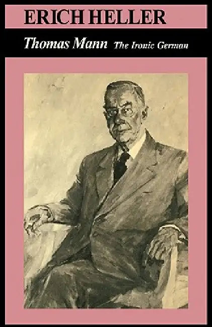 Thomas Mann: The Ironic German by Erich Heller, Thomas Mann