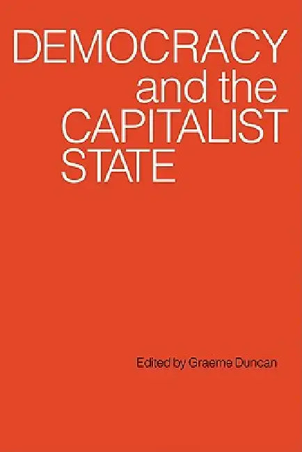 Democracy and the Capitalist State by Graeme Duncan, Graeme Campbell Duncan
