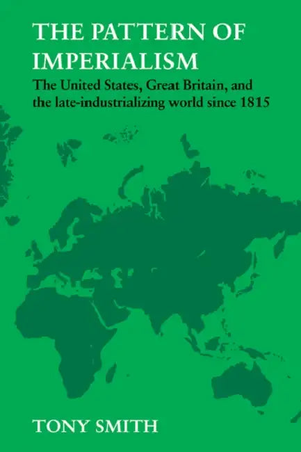 The Pattern of Imperialism: The United States, Great Britian and the Late-Industrializing World Since 1815 by Tony Smith