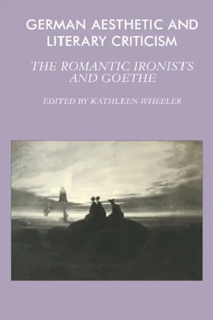 German Aesthetic and Literary Criticism: The Romantic Ironists and Goethe by Kathleen M. Wheeler, Kathleen M. Wheeler