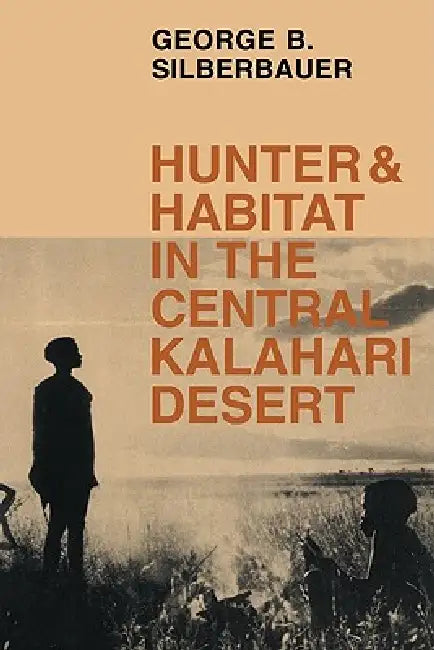 Hunter and Habitat in the Central Kalahari Desert by George B. Silberbauer
