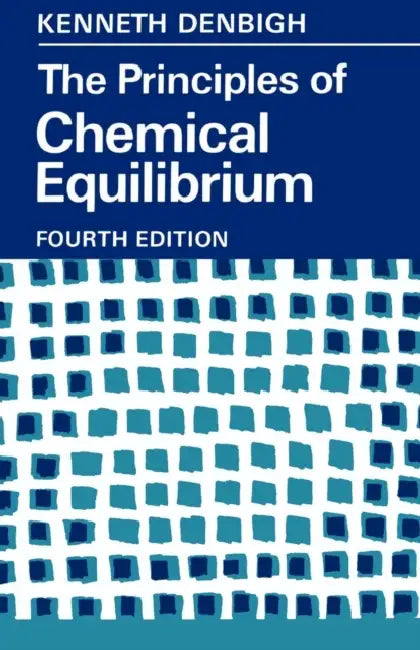 The Principles of Chemical Equilibrium: With Applications in Chemistry and Chemical Engineering by Kenneth G. Denbigh, K. G. Denbigh, Denbigh K. G.