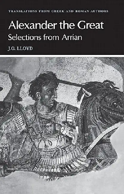 Arrian: Alexander the Great: Selections from Arrian by Arrian, J. Gordon Lloyd, J. Gordon Lloyd