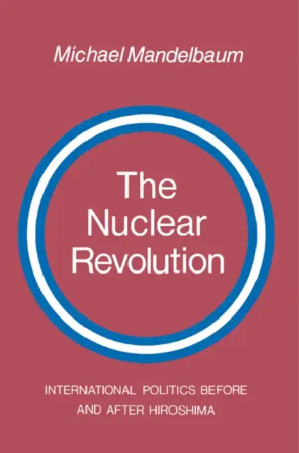 The Nuclear Revolution: International Politics Before and After Hiroshima by Michael Mandelbaum