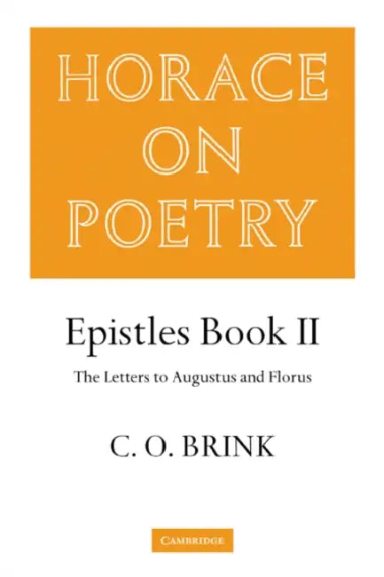 Horace on Poetry: Epistles Book II: The Letters to Augustus and Florus by C. O. Brink