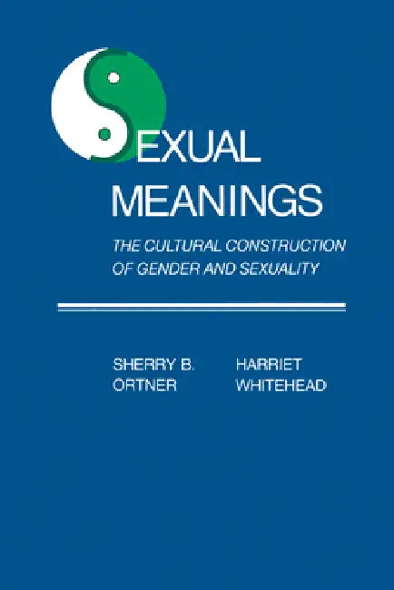Sexual Meanings: The Cultural Construction of Gender and Sexuality by Harriet Whitehead, Sherry B. Ortner, Harriet Whitehead