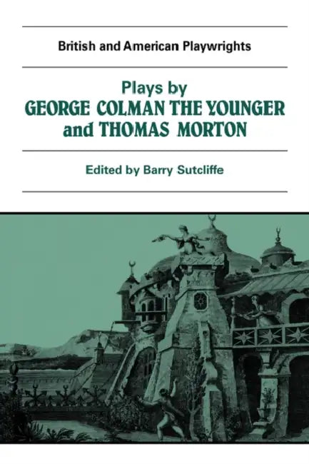 Plays by George Colman the Younger and Thomas Morton: Inkle and Yarico, the Surrender of Calais, the Children in the Wood, Blue Beard or Female Curios by George Colman, Barry Sutcliffe, Martin Banham