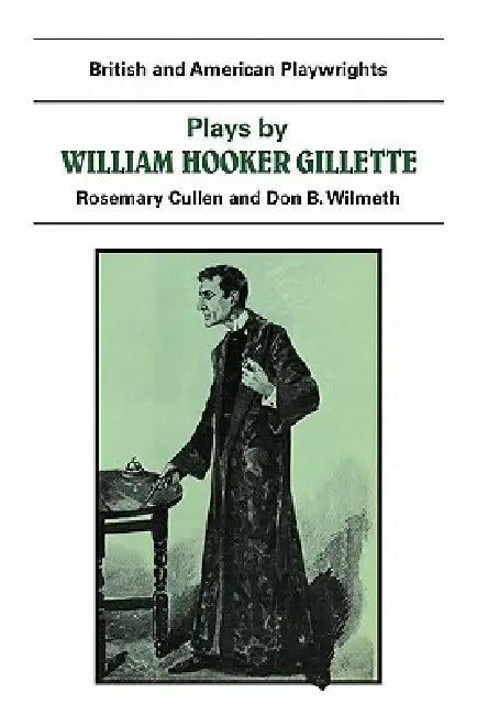 Plays by William Hooker Gillette: All the Comforts of Home, Secret Service, Sherlock Holmes by William Gillette, Don B. Wilmeth, Rosemary Cullen