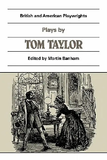 Plays by Tom Taylor: Still Waters Run Deep, the Contested Election, the Overland Route, the Ticket-Of-Leave Man by Tom Taylor, Martin Banham, Peter Thomson