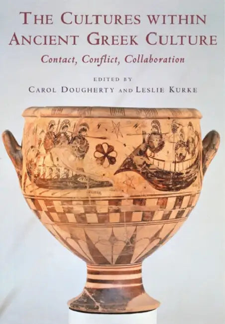 The Cultures Within Ancient Greek Culture: Contact, Conflict, Collaboration by Carol Dougherty, Leslie Kurke