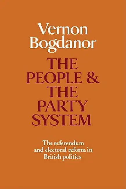 The People and the Party System: The Referendum and Electoral Reform in British Politics by Vernon Bogdanor