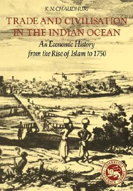 Trade And Civilisation In The Indian Ocean: An Economic History from the Rise of Islam to 1750 by K. N. Chaudhuri