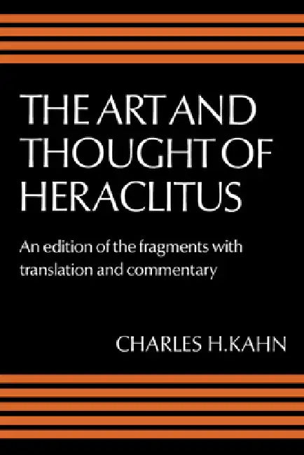 The Art and Thought of Heraclitus: A New Arrangement and Translation of the Fragments with Literary and Philosophical Commentary by Heraclitus (of Ephesus ), Charles H. Kahn