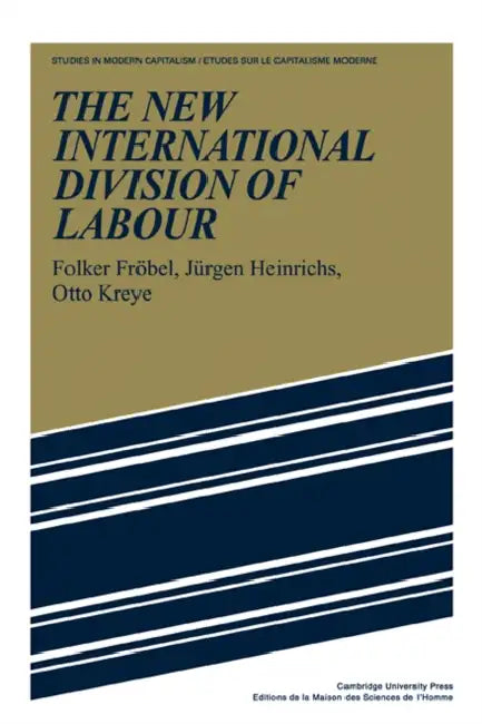 The New International Division of Labour: Structural Unemployment in Industrialised Countries and Industrialisation in Developing Countries by Jurgen, Folker Frobel, Folker