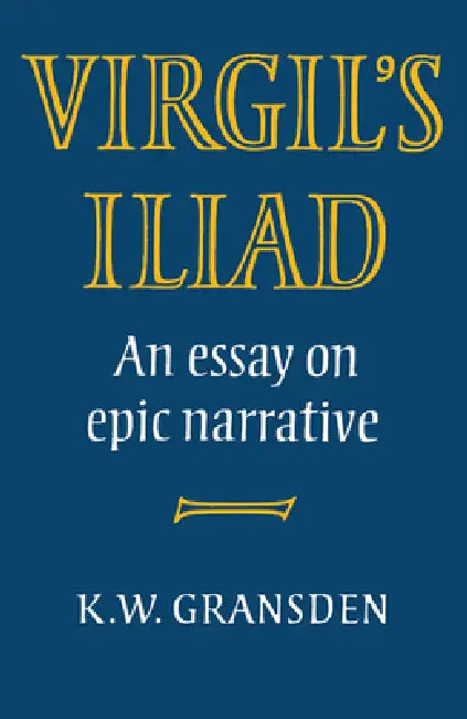 Virgil's Iliad: An Essay on Epic Narrative by K. W. Gransden