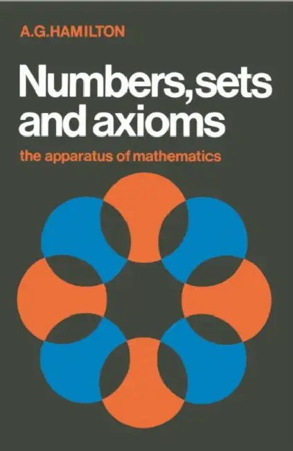 Numbers, Sets and Axioms: The Apparatus of Mathematics by A. G. Hamilton