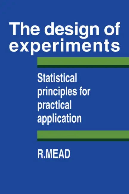 The Design of Experiments: Statistical Principles for Practical Applications by Roger Mead