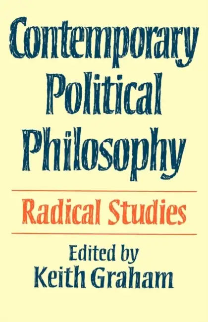 Contemporary Political Philosophy: Radical Studies by Keith Graham, Keith Graham