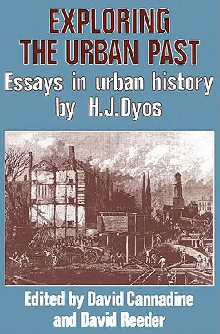Exploring the Urban Past: Essays in Urban History by H. J. Dyos by David Cannadine, H. J. Dyos, David Reeder
