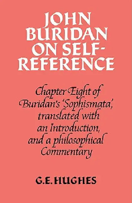 John Buridan on Self-Reference: Chapter Eight of Buridan's 'Sophismata', with a Translation, an Introduction, and a Philosophical Commentary by John Buridan, G. E. Hughes, George Edward Hughes