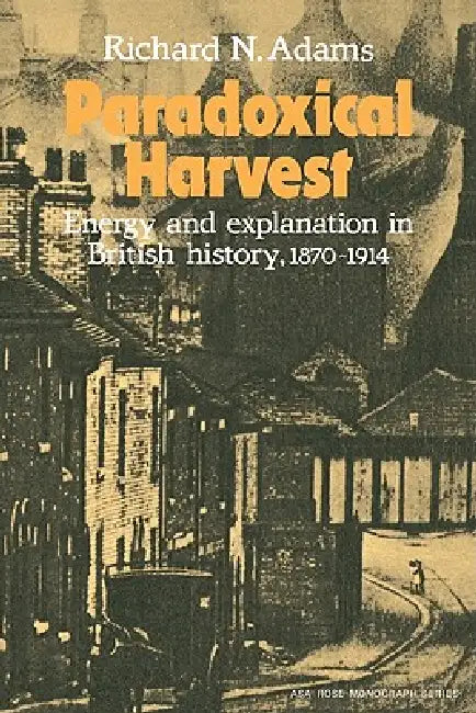 Paradoxical Harvest: Energy and Explanation in British History, 1870 1914 by Richard Newbold Adams, Adams, Adams Richard N.