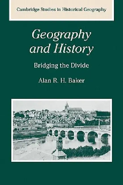 Geography and History: Bridging the Divide by Alan R. H. Baker, Alan R. H. Baker, Richard Dennis