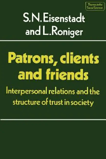 Patrons, Clients and Friends: Interpersonal Relations and the Structure of Trust in Society by S. N. Eisenstadt, L. Roniger, S. N. Eisenstadt