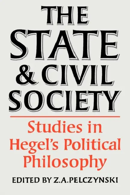 The State and Civil Society: Studies in Hegel's Political Philosophy by Pelczynski, Z. a. Pelczynski, Z. a. Pelczynski