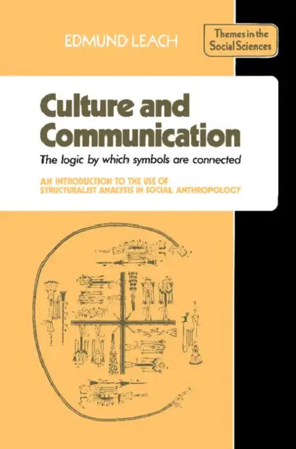 Culture and Communication: The Logic by Which Symbols Are Connected. an Introduction to the Use of Structuralist Analysis in Social Anthropology by Edmund Ronald Leach, Jack Goody, Geoffrey Hawthorn