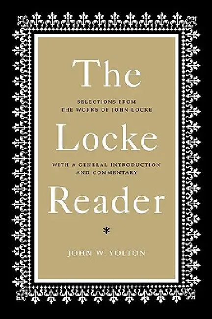 The Locke Reader: Selections from the Works of John Locke with a General Introduction and Commentary by John Locke, John W. Yolton