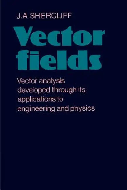 Vector Fields: Vector Analysis Developed Through Its Application to Engineering and Physics by J. A. Shercliff
