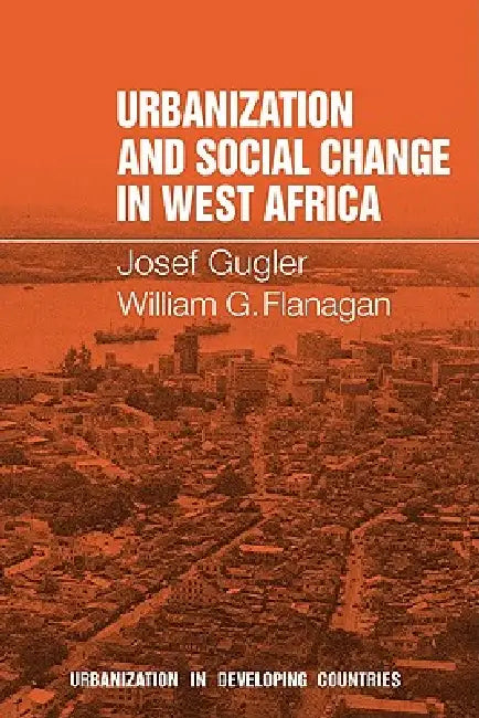 Urbanization and Social Change in West Africa by J. Gugler, Josef Gugler, William G. Flanagan