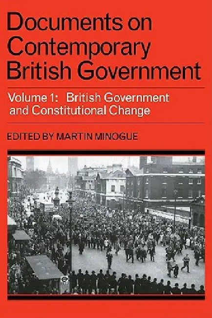 Documents on Contemporary British Government: Volume 1, British Government and Constitutional Change by Minogue, Martin Minogue