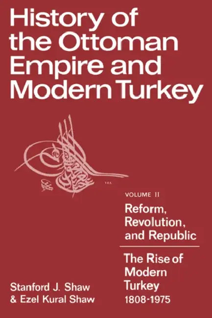 History of the Ottoman Empire and Modern Turkey: Volume 2, Reform, Revolution, and Republic: The Rise of Modern Turkey 1808 1975 by Stanford J. Shaw, Ezel Kural Shaw, Jens Allwood