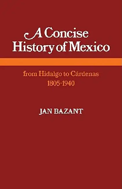 A Concise History of Mexico: From Hidalgo to Cardenas 1805 1940 by Jan Bazant