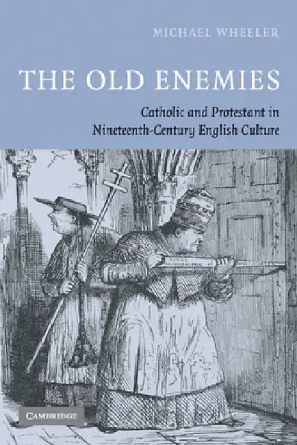 The Old Enemies: Catholic and Protestant in Nineteenth-Century English Culture by Michael Wheeler