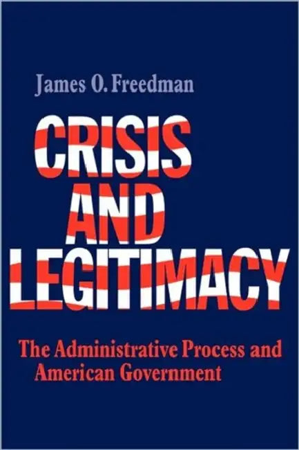Crisis and Legitimacy: The Administrative Process and American Government by Freedman, James O. Freedman