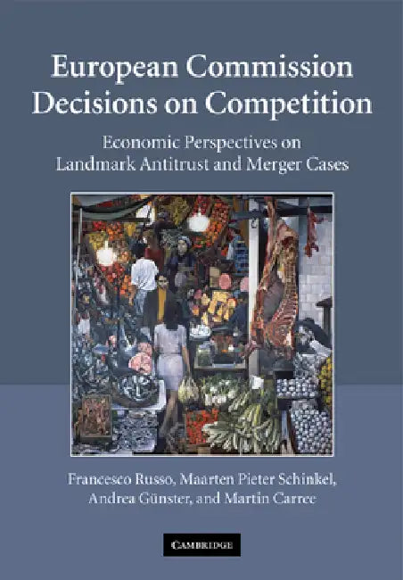 European Commission Decisions on Competition: Economic Perspectives on Landmark Antitrust and Merger Cases by Francesco Russo, Maarten Pieter Schinkel, Andrea G. Nster