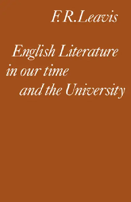 English Literature in Our Time and the University: The Clark Lectures 1967 by Frank R. Leavis, F. R. Leavis