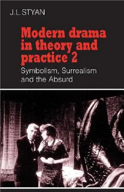 Modern Drama in Theory and Practice: Symbolism, Surrealism and the Absurd by J. L. Styan