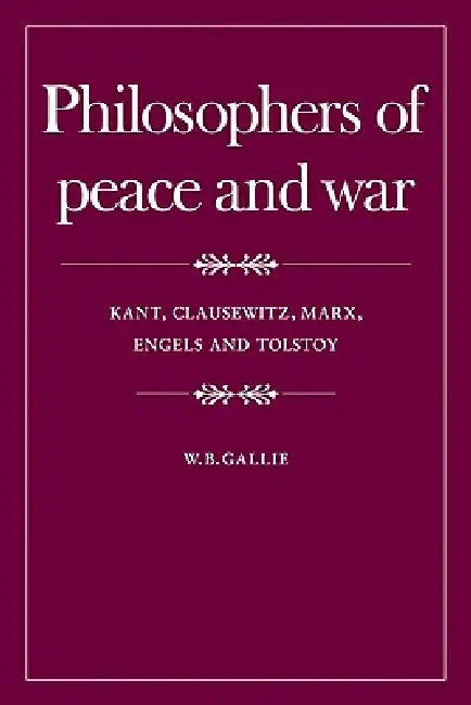 Philosophers of Peace and War: Kant, Clausewitz, Marx, Engles and Tolstoy by W. B. Gallie