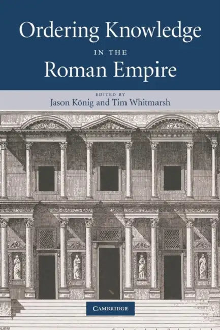 Ordering Knowledge in the Roman Empire by Jason Nig Jason K. Nig, Tim Whitmarsh, Jason Konig