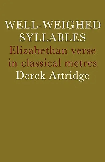 Well-Weighed Syllables: Elizabethan Verse in Classical Metres by D. Attridge, Derek Attridge, Attridge