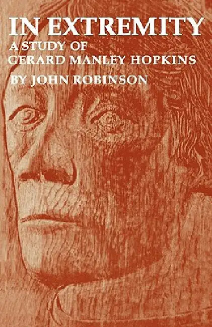 In Extremity: A Study of Gerard Manley Hopkins by J. G. Robinson, John Robinson