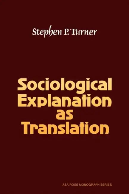 Sociological Explanation as Translation by Stephen P. Turner, David Turner, Turner Stephen P.