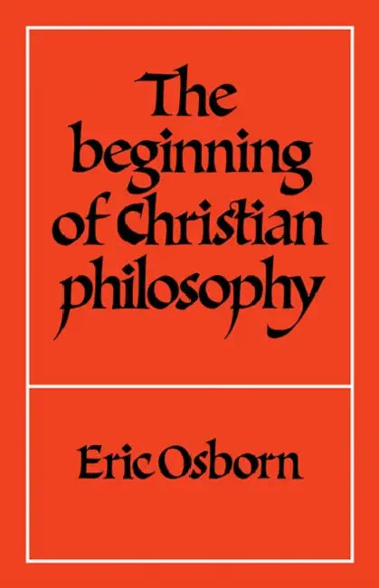 The Beginning of Christian Philosophy by E. F. Osborn, Eric F. Osborn, Osborn Eric