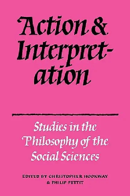 Action and Interpretation: Studies in the Philosophy of the Social Sciences by Christopher Hookway, P. Pettit, Christopher Hookway