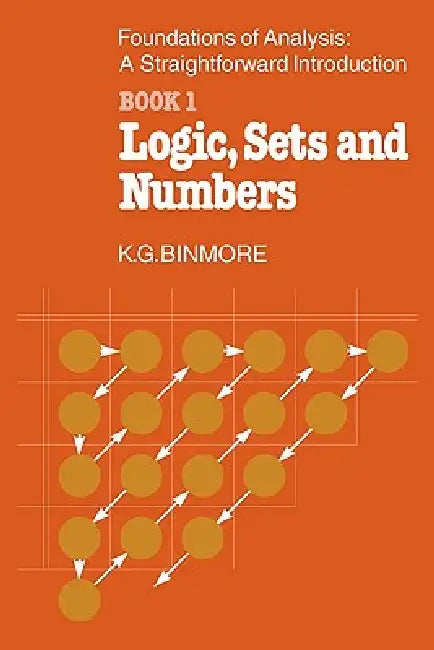 The Foundations of Analysis: A Straightforward Introduction: Book 1 Logic, Sets and Numbers by K. G. Binmore, Binmore