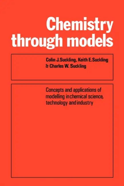 Chemistry Through Models: Concepts and Applications of Modelling in Chemical Science, Technology and Industry by C. J. Suckling, Colin J. Suckling, Keith E. Suckling